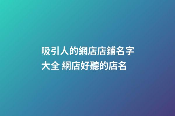 吸引人的網店店鋪名字大全 網店好聽的店名